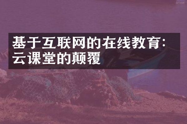 基于互联网的在线教育：云课堂的颠覆