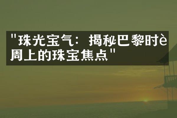 "珠光宝气：揭秘巴黎时装周上的珠宝焦点"