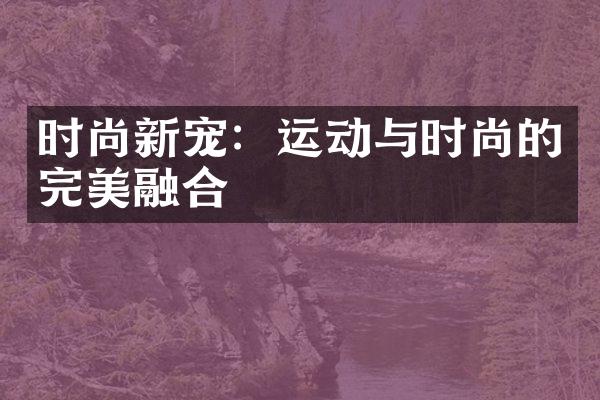 时尚新宠：运动与时尚的完美融合