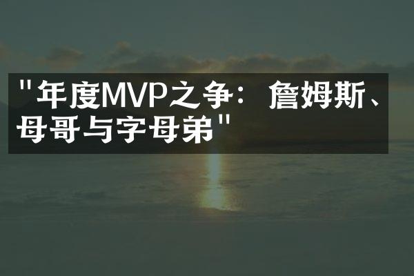 "年度MVP之争：詹姆斯、字母哥与字母弟"