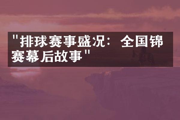 "排球赛事盛况：全国锦标赛幕后故事"