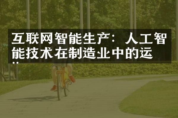 互联网智能生产：人工智能技术在制造业中的运用