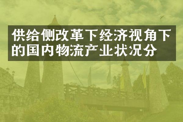 供给侧改革下经济视角下的国内物流产业状况分析