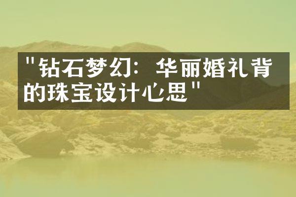 "钻石梦幻：华丽婚礼背后的珠宝设计心思"