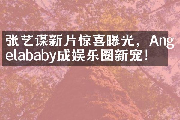 张艺谋新片惊喜曝光，Angelababy成娱乐圈新宠！