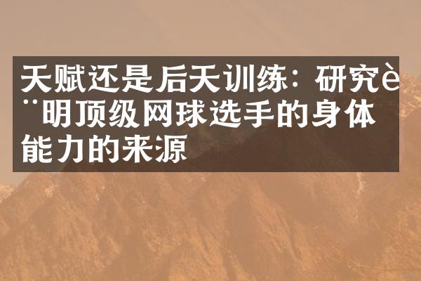 天赋还是后天训练: 研究表明顶级网球选手的身体能力的来源