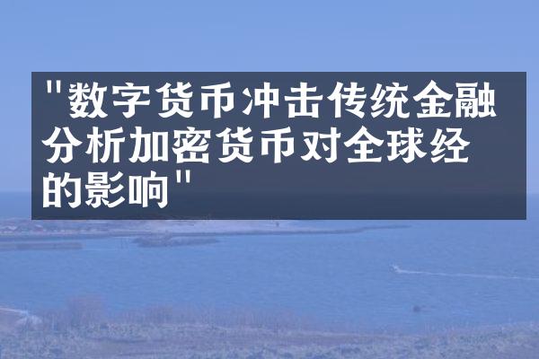 "数字货币冲击传统金融？分析加密货币对全球经济的影响"