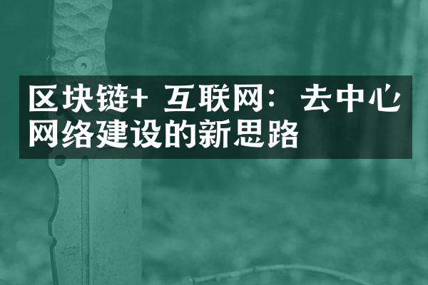 区块链+ 互联网：去中心化网络建设的新思路