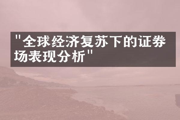 "全球经济复苏下的证券市场表现分析"