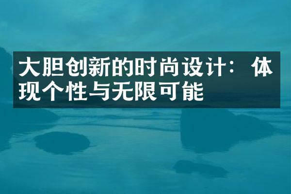 大胆创新的时尚设计：体现个性与无限可能