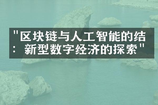 "区块链与人工智能的结合：新型数字经济的探索"