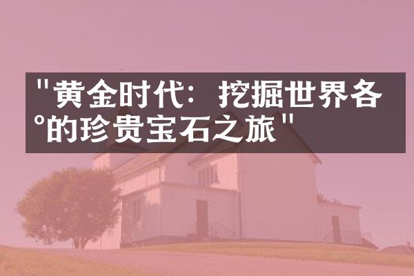 "黄金时代：挖掘世界各地的珍贵宝石之旅"