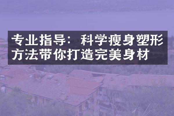 专业指导：科学瘦身塑形方法带你打造完美身材