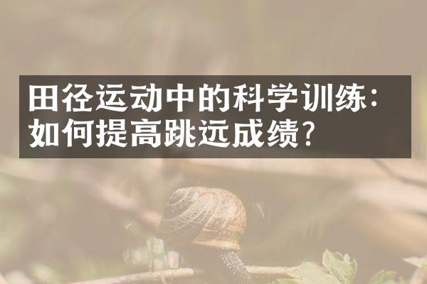 田径运动中的科学训练：如何提高跳远成绩？