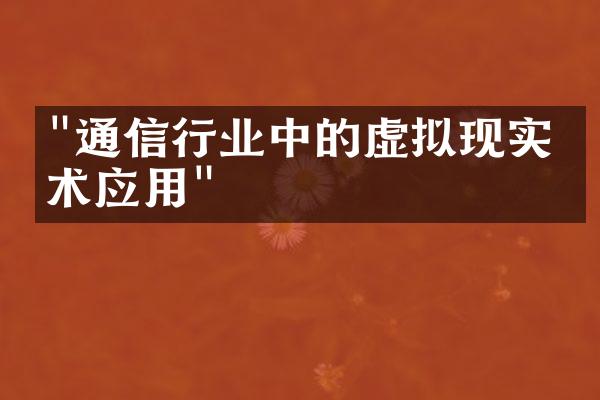 "通信行业中的虚拟现实技术应用"