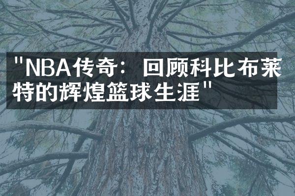 "NBA传奇：回顾科比布莱恩特的辉煌篮球生涯"