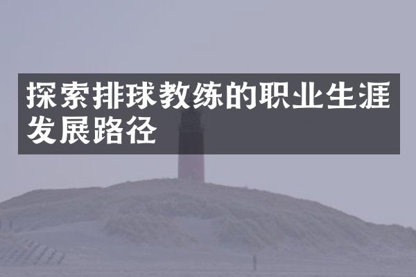 探索排球教练的职业生涯发展路径