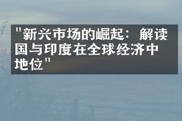 "新兴市场的崛起：解读中国与印度在全球经济中的地位"