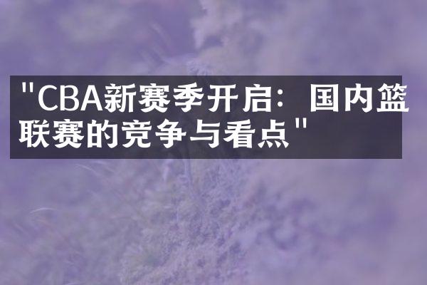 "CBA新赛季开启：国内篮球联赛的竞争与看点"