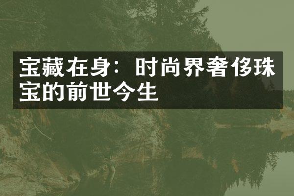 宝藏在身：时尚界奢侈珠宝的前世今生