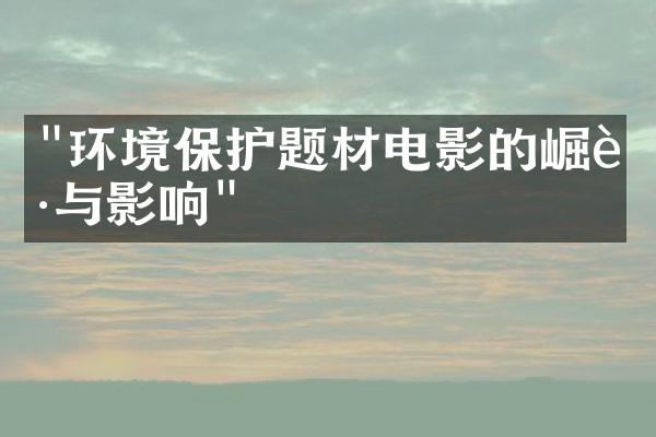 "环境保护题材电影的崛起与影响"