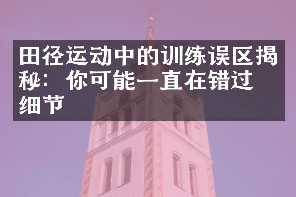 田径运动中的训练误区揭秘：你可能一直在错过的细节