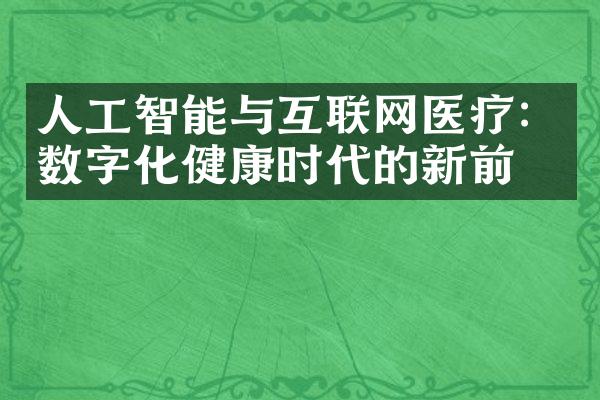 人工智能与互联网医疗：数字化健康时代的新前景