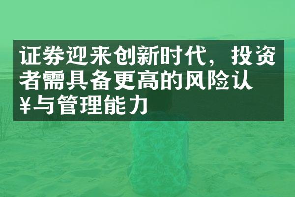 证券迎来创新时代，投资者需具备更高的风险认知与管理能力