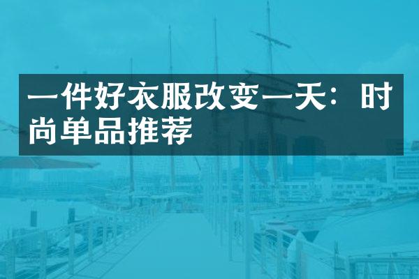 一件好衣服改变一天：时尚单品推荐