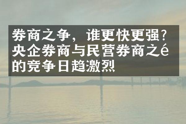 券商之争，谁更快更强？央企券商与民营券商之间的竞争日趋激烈