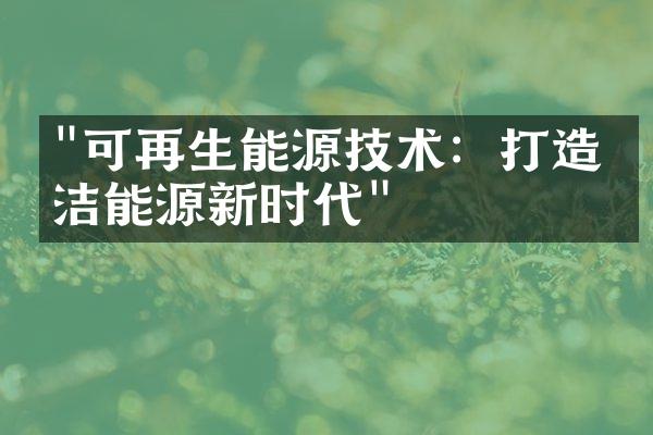 "可再生能源技术：打造清洁能源新时代"