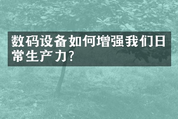 数码设备如何增强我们日常生产力？