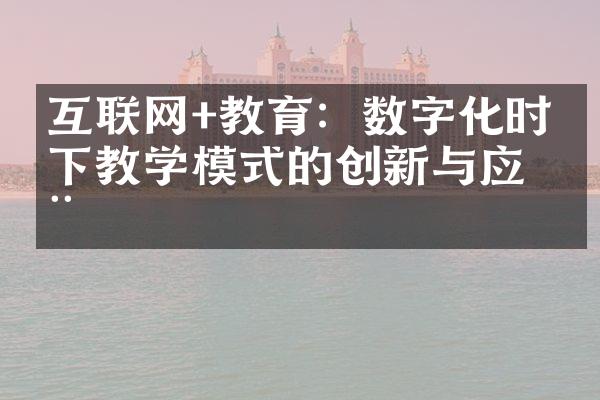 互联网+教育：数字化时代下教学模式的创新与应用