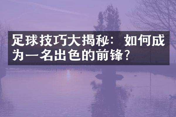 足球技巧大揭秘：如何成为一名出色的前锋？