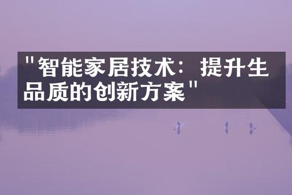 "智能家居技术：提升生活品质的创新方案"