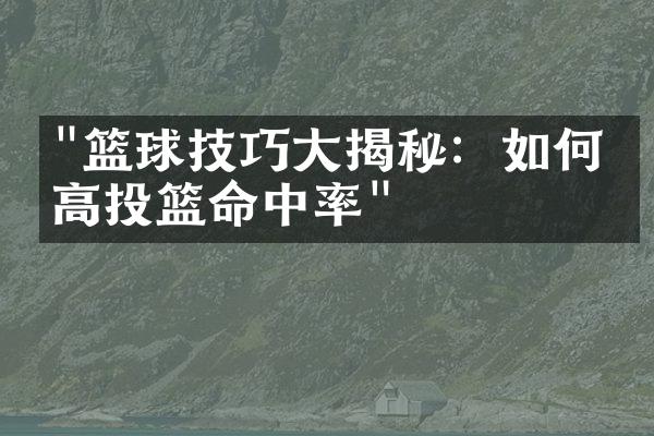 "篮球技巧大揭秘：如何提高投篮命中率"