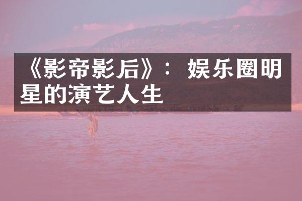 《影帝影后》：娱乐圈明星的演艺人生