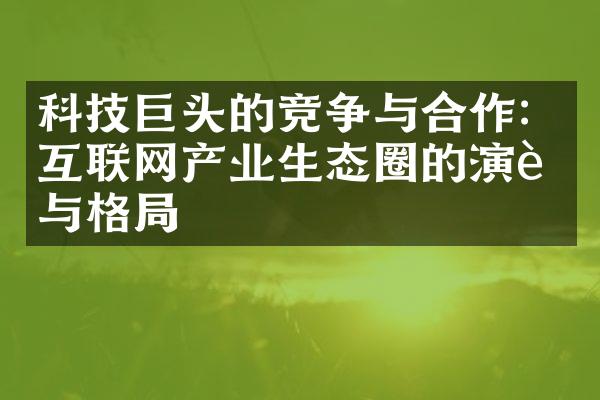 科技巨头的竞争与合作：互联网产业生态圈的演进与格局