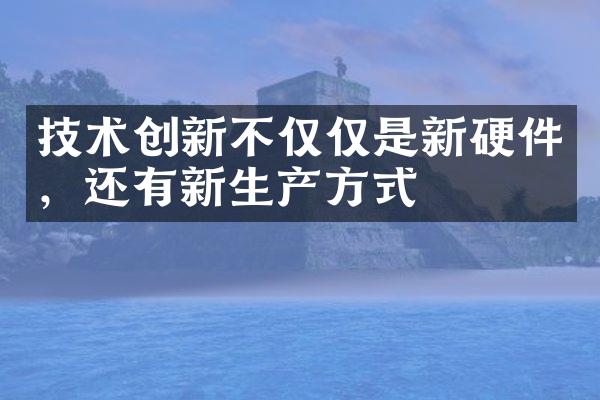 技术创新不仅仅是新硬件，还有新生产方式