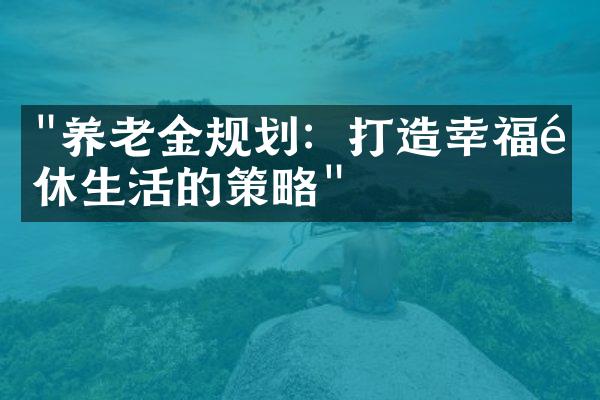 "养老金规划：打造幸福退休生活的策略"