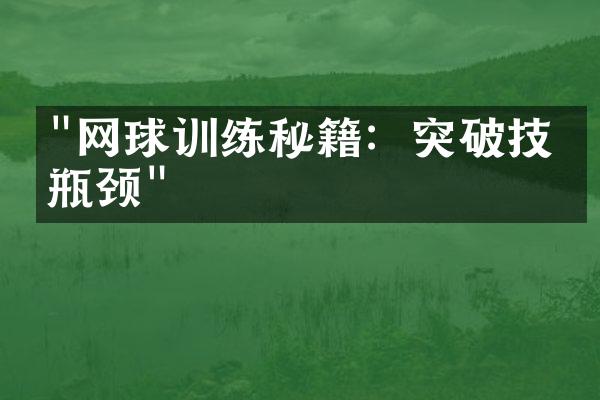 "网球训练秘籍：突破技术瓶颈"