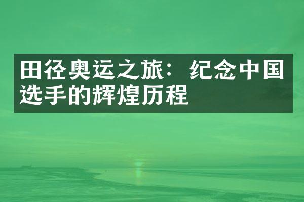 田径奥运之旅：纪念中国选手的辉煌历程