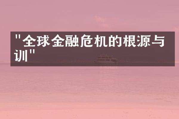 "全球金融危机的根源与教训"