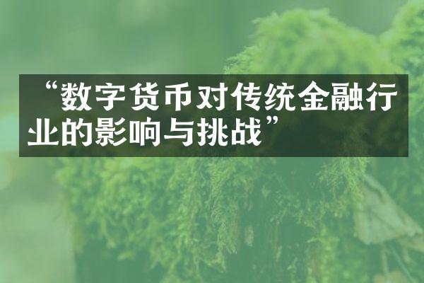 “数字货币对传统金融行业的影响与挑战”