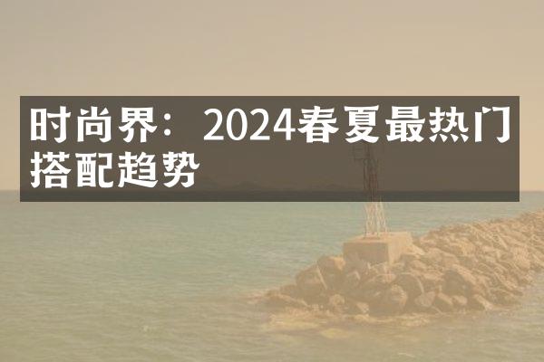 时尚界：2024春夏最热门的搭配趋势