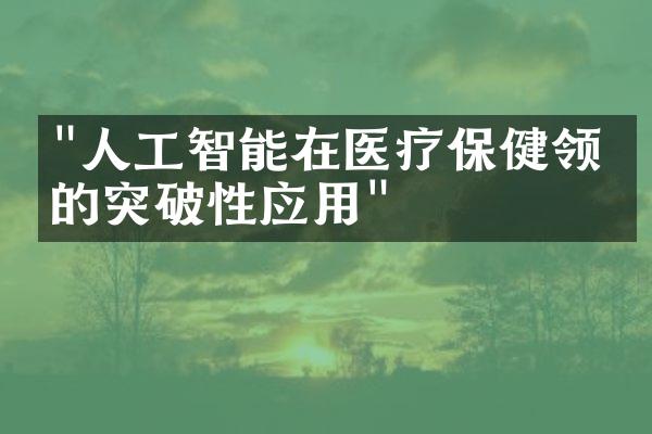 "人工智能在医疗保健领域的突破性应用"