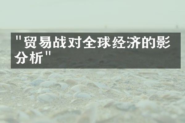 "贸易战对全球经济的影响分析"