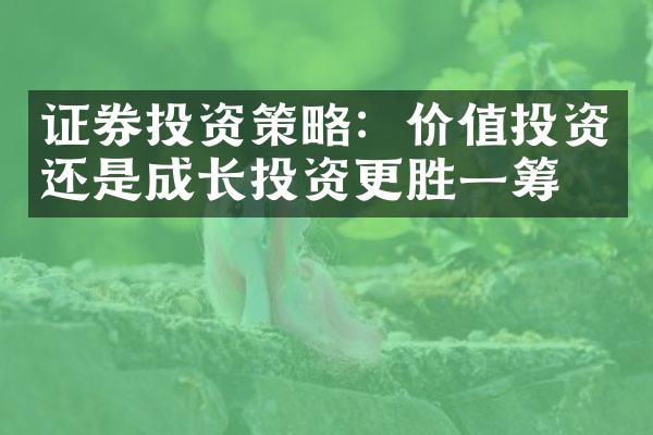 证券投资策略：价值投资还是成长投资更胜一筹？