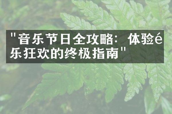 "音乐节日全攻略：体验音乐狂欢的终极指南"