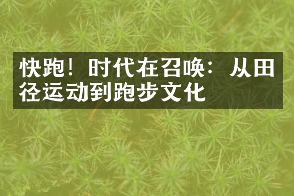 快跑！时代在召唤：从田径运动到跑步文化